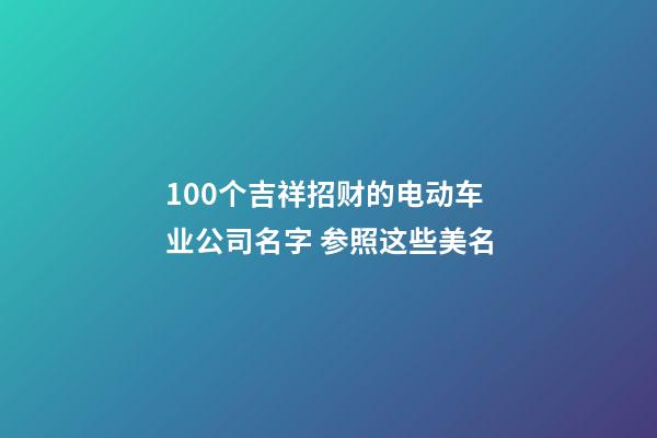 100个吉祥招财的电动车业公司名字 参照这些美名